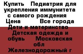 Купить : Педиатрия-для укрепления иммунитета(с самого рождения) › Цена ­ 100 - Все города Дети и материнство » Детская одежда и обувь   . Московская обл.,Железнодорожный г.